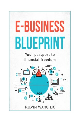 e-Business Blueprint: Your Passport To Financial Freedom: (A No-BS Step-By-Step Guide To Create Online Businesses, Passive Incomes and Personal Wealth)