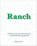 Ranch: An Ode to America’s Beloved Sauce in 60 Mouth-Watering Recipes Ranch: An Ode to America’s Beloved Sauce in 60 Mouth-Watering Recipes
