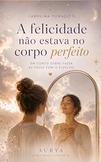 Livro A felicidade não estava no corpo perfeito: um conto sobre voltar para o próprio corpo com muito amor (Série Contos Fantásticos Livro 1)