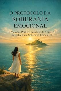 Livro O Protocolo da Soberania: 10 Métodos Práticos para Sair do Silêncio e Resgatar a sua Soberania Emocional