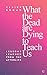 What the Dead are Dying to Teach Us by Claire Broad