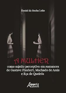 Livro A Mulher Como Sujeito Perceptivo em Romances de Gustave Flaubert, Machado de Assis e Eça de Queirós