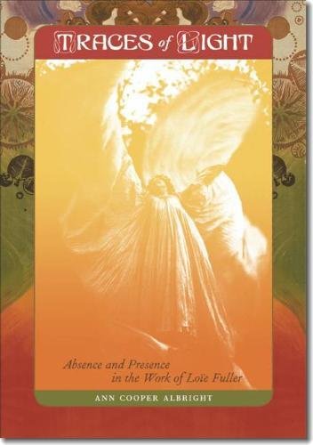 Traces of Light: Absence and Presence in the Work of Loïe Fuller by Ann Cooper Albright