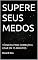 Livro SUPERE SEUS MEDOS: TÉCNICAS PARA COMEÇAR A USAR EM 15 MINUTOS