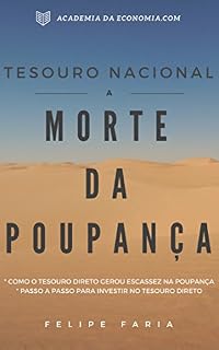 Livro Tesouro Nacional - A Morte Da Poupança: Aprenda Como o Tesouro Direto Gerou Escassez na Poupança e o MELHOR Passo a Passo Para Investir No Tesouro Direto AINDA HOJE!