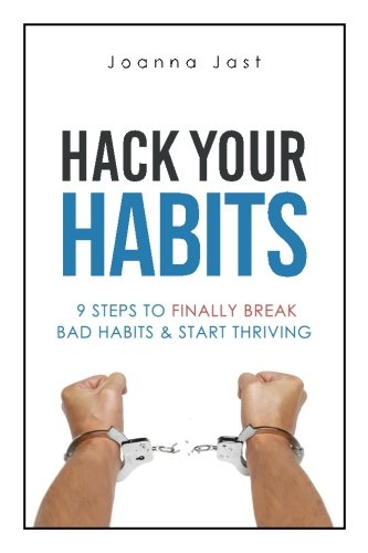 Hack Your Habits: 9 Steps to Finally Break Bad Habits & Start Thriving