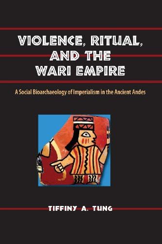 Violence, Ritual, and the Wari Empire: A Social Bioarchaeology of Imperialism in the Ancient Andes (Bioarchaeological Interpretations of the Human Past: Local, Regional, and Global)