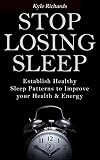 Stop Losing Sleep: Establish Healthy Sleep Patterns to Improve your Health and Energy by Kyle Richards