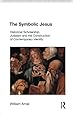 The Symbolic Jesus: Historical Scholarship, Judaism and the Construction of Contemporary Identity (Religion in Culture: Studies in Social Contest & Construction)
