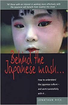 Behind the Japanese Mask . . .: How to understand the Japanese culture . . . and work successfully with it, by Jonathan Rice Behind the Japanese Mask . . .: How to understand the Japanese culture . . . and work successfully with it, by Jonathan Rice