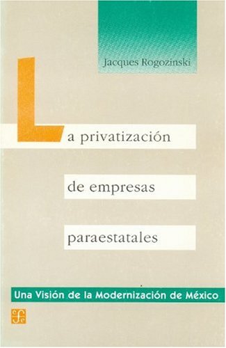 La privatización de empresas paraestatales (Una Vision de la modernizacion de Mexico) (Spanish Edition)