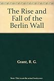 The Rise and Fall of the Berlin Wall