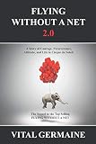 Flying Without a Net 2.0: A Tale of Courage, Perseverance, Attitude and Life in Cirque du Soleil. by Mr. Vital Germaine