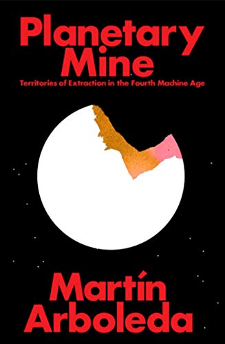 Planetary Mine: Territories of Extraction under Late Capitalism por Martin Arboleda