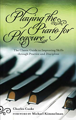 Playing the Piano for Pleasure: The Classic Guide to Improving Skills through Practice and Discipline by Charles Cooke