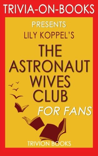 Trivia: The Astronaut Wives Club: By Lily Koppel (Trivia-On-Books): A True Story Trivia: The Astronaut Wives Club: By Lily Koppel (Trivia-On-Books): A True Story
