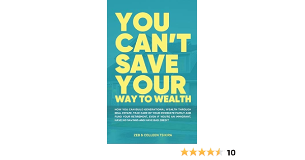 You Can T Save Your Way To Wealth How You Can Build Generational Wealth Through Real Estate Take Care Of Your Immediate Family And Fund Your Retirement Tsikira Zeb Tsikira Colleen 9781777385125