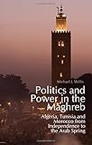 Politics and Power in the Maghreb: Algeria, Tunisia and Morocco from Independence to the Arab Spring