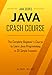 Java: Java Crash Course - The Complete Beginner's Course to Learn Java Programming in 21 Clear-Cut Lessons - Including Dozens of Practical Examples & Exercises (Java Series)