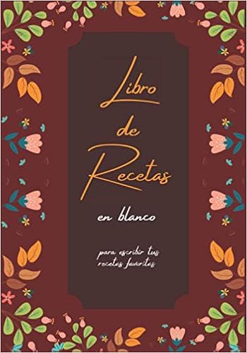 Libro De Recetas En Blanco Recetario De Cocina Con Indice Para Escribir Tus Recetas Favoritas 100 Paginas Decoradas Con Motivos Florales Tamano 16x23 Cm 7x10 Inches Spanish Edition