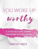 You Woke Up Worthy: A 21-Day Self-Love Journey for Women with Big Dreams by Britny West