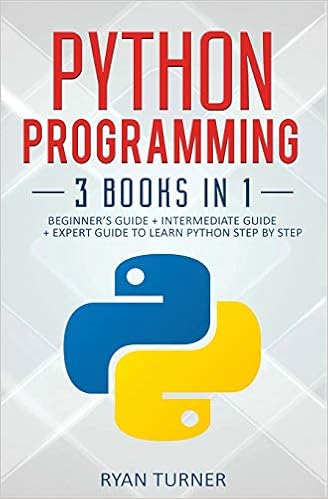 Python Programming: 3 Books in 1: Beginner’s Guide + Intermediate Guide + Expert Guide to Learn Python Step-by-Step, by Ryan Turner Python Programming: 3 Books in 1: Beginner’s Guide + Intermediate Guide + Expert Guide to Learn Python Step-by-Step, by Ryan Turner