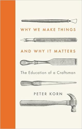Why We Make Things And Why It Matters The Education Of A Craftsman By Peter Korn 2015 02 05 Peter Korn Peter Korn Amazon Com Books