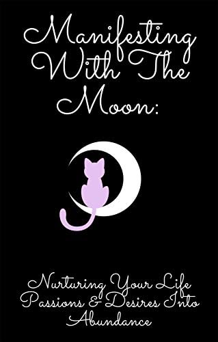 Manifesting With The Moon: Nurturing Your Life Passions & Desires Into Abundance