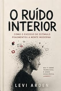 Livro O RUÍDO INTERIOR: Como o excesso de estímulo fragmentou a mente moderna (A Consciência Fragmentada Livro 1)