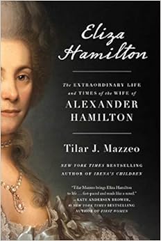 Eliza Hamilton: The Extraordinary Life and Times of the Wife of Alexander Hamilton, by Tilar J. Mazzeo