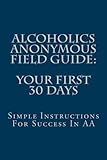 Image de Alcoholics Anonymous Field Guide: Your First 30 Days: Simple Instructions For Success In AA