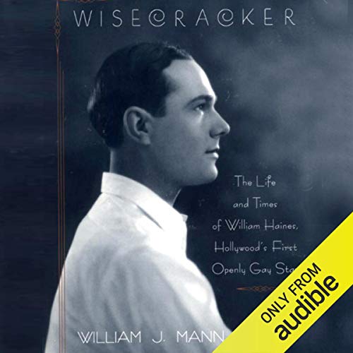 Wisecracker: The Life and Times of William Haines, Hollywood's First Openly Gay Star by William J. Mann