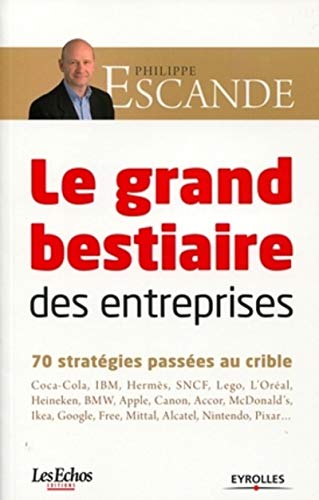 Le grand bestiaire des entreprises: 70 stratégies d'entreprise passées au crible : Coca-Cola, IBM, Hermès, SNCF, Lego, L'Oréal, Heineken, BMW, Apple, ... Pixar... (ED ORGANISATION) (French Edition) by Philippe Escande