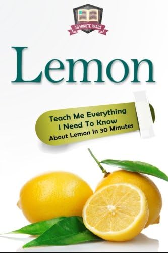 Lemon: Teach Me Everything I Need To Know About Lemon In 30 Minutes (Herbal Remedies - Superfoods - Natural Healing - Lemons - Fruit)