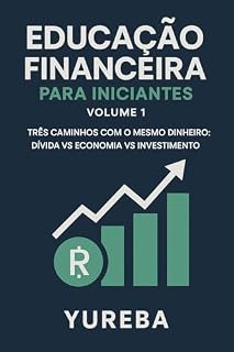 Livro Educação Financeira para Iniciantes – Volume 1: Três Caminhos com o Mesmo Dinheiro: Dívida, Economia e Investimento
