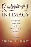 Revolutionizing Intimacy: Navigating Connection in a Disconnected World by Tziporah Kingsbury