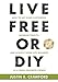 LIVE FREE OR DIY: How To Get More Customers, Increase Profits, and Achieve Work-Life Balance As A Small Business Owner