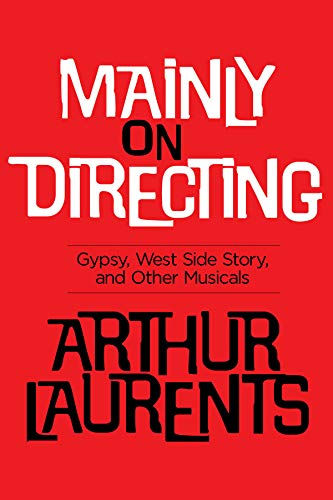 Mainly on Directing: Gypsy, West Side Story and Other Musicals (Applause Books) by Arthur Laurents