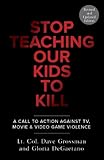 Stop Teaching Our Kids to Kill: A Call to Action Against TV, Movie & Video Game Violence