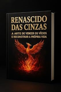 Livro Renascido das Cinzas: A Arte de Vencer os Vícios e Reconstruir a Própria Vida