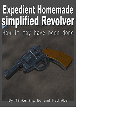 Expedient Homemade Simplified Revolver: How it may have been done (Expedient Homemade Simplified Weapons Book 1)