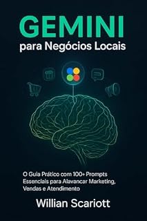 Livro Gemini para Negócios Locais: O Guia Prático com 100+ Prompts Essenciais para Alavancar Marketing, Vendas e Atendimento