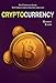 CRYPTOCURRENCY: The Complete Guide To Understanding Cryptocurrencies