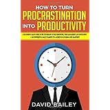How to Turn Procrastination into Productivity: A Successful Man’s Guide to the Psychology of Self-Discipline, Time Management, and Motivation + 20 ... and Mastery (Procrastination to Productivity)