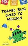 Travel Bug Goes to Mexico: A Fun World Travel Guide for Kids by Bobby Basil