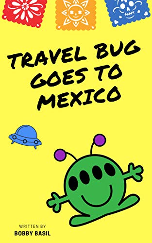 Travel Bug Goes to Mexico: A Fun World Travel Guide for Kids by Bobby Basil