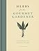 Herbs for the Gourmet Gardener: A Practical Resource from the Garden to the Table by 