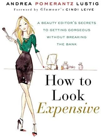 How to Look Expensive: A Beauty Editor's Secrets to Getting Gorgeous Without Breaking the Bank of Lustig, Andrea Pomer 1st (first) Edition on 07 August 2012 Hardcover – 7 Aug 2012