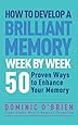 How to Develop a Brilliant Memory Week by Week: 50 Proven Ways to Enhance Your Memory