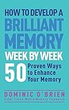 How to Develop a Brilliant Memory Week by Week: 52 Proven Ways to Enhance Your Memory Skills